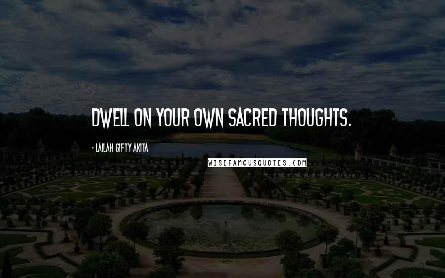Lailah Gifty Akita Quotes: Dwell on your own sacred thoughts.