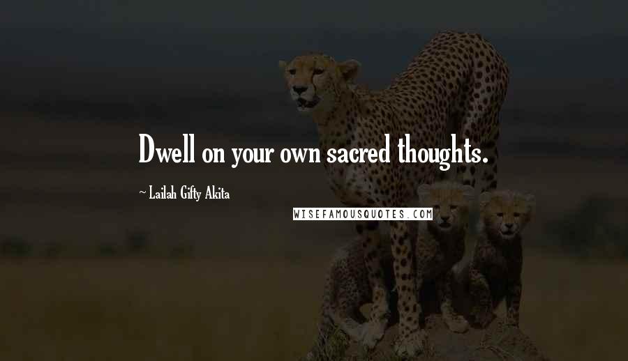 Lailah Gifty Akita Quotes: Dwell on your own sacred thoughts.