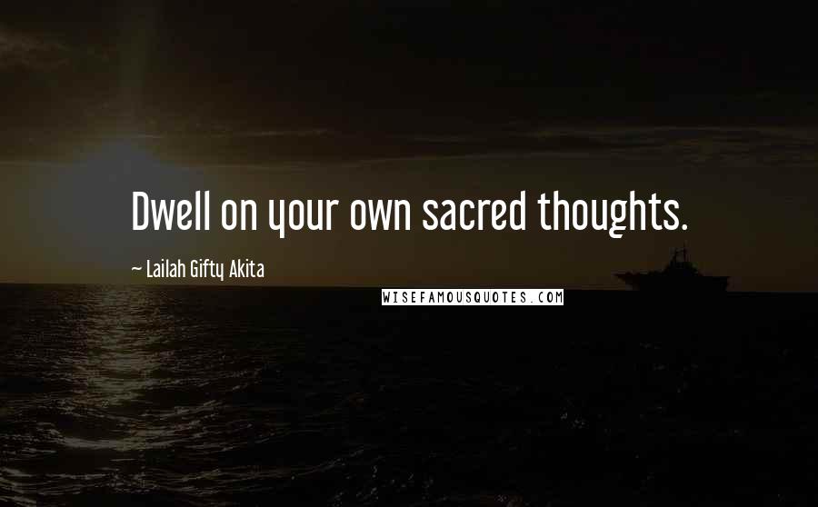 Lailah Gifty Akita Quotes: Dwell on your own sacred thoughts.