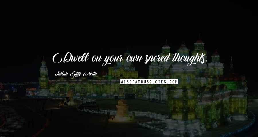 Lailah Gifty Akita Quotes: Dwell on your own sacred thoughts.