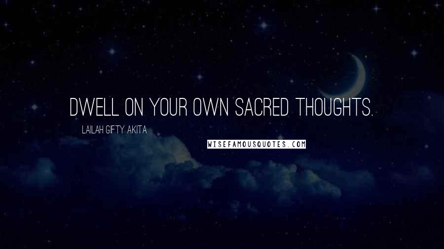 Lailah Gifty Akita Quotes: Dwell on your own sacred thoughts.