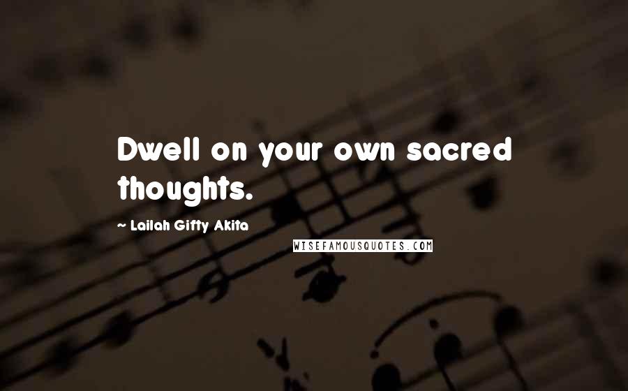 Lailah Gifty Akita Quotes: Dwell on your own sacred thoughts.