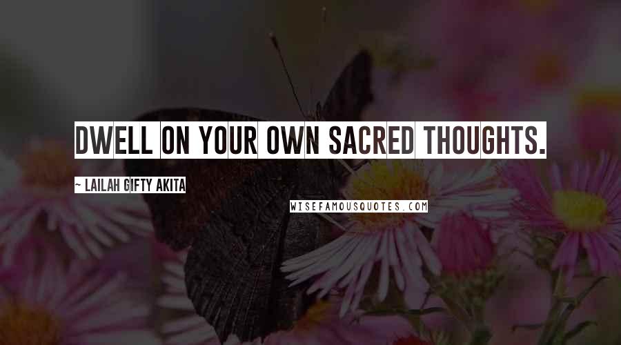 Lailah Gifty Akita Quotes: Dwell on your own sacred thoughts.