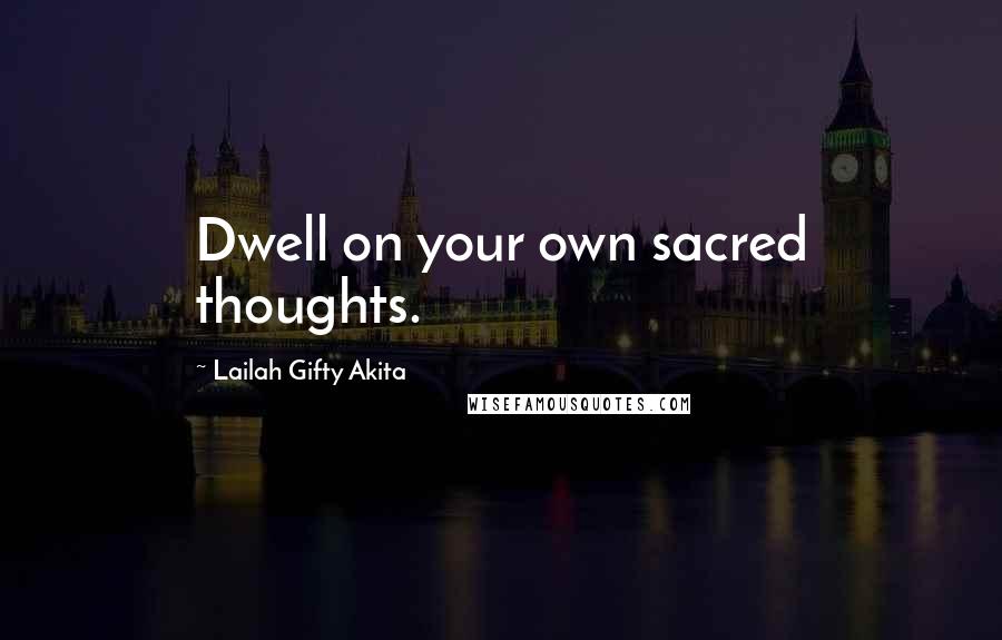Lailah Gifty Akita Quotes: Dwell on your own sacred thoughts.