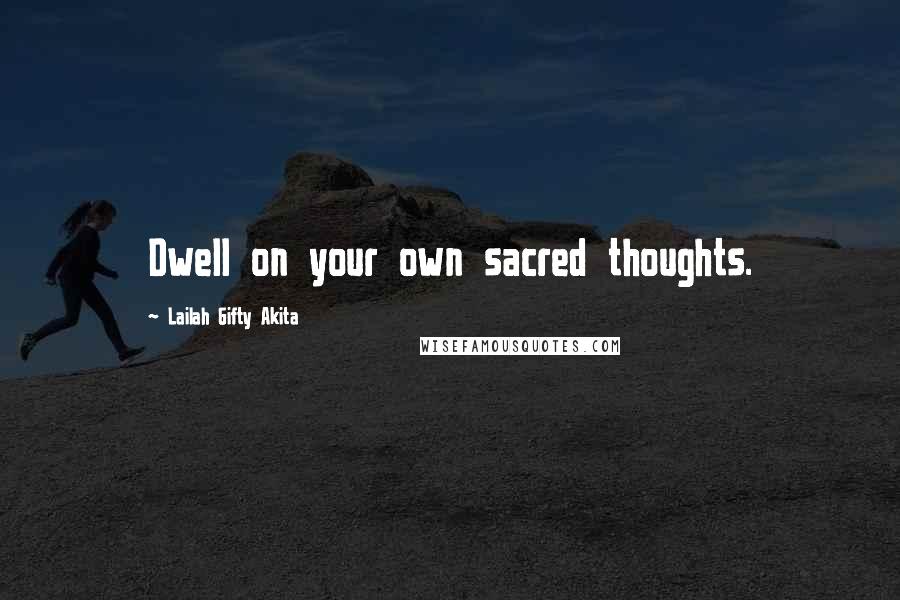Lailah Gifty Akita Quotes: Dwell on your own sacred thoughts.