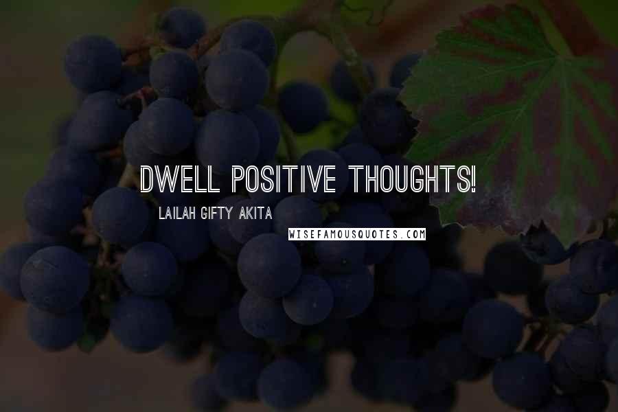 Lailah Gifty Akita Quotes: Dwell positive thoughts!