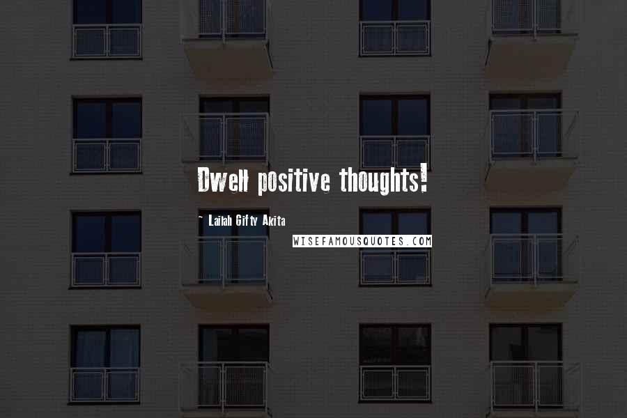 Lailah Gifty Akita Quotes: Dwell positive thoughts!