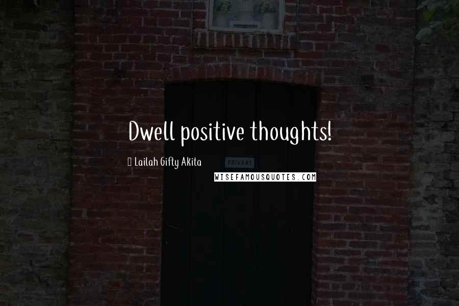Lailah Gifty Akita Quotes: Dwell positive thoughts!