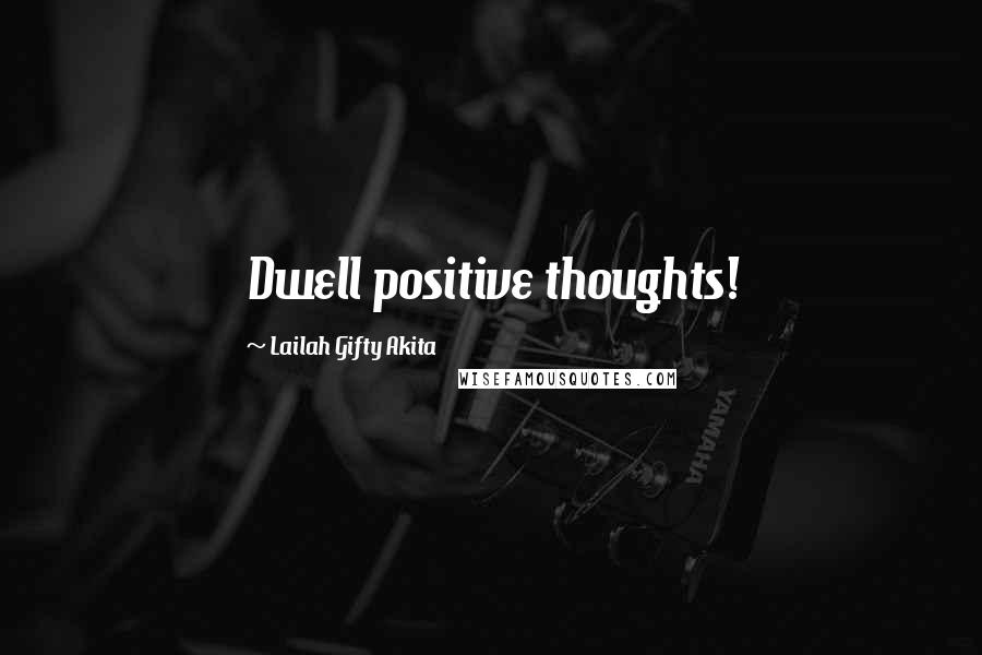 Lailah Gifty Akita Quotes: Dwell positive thoughts!