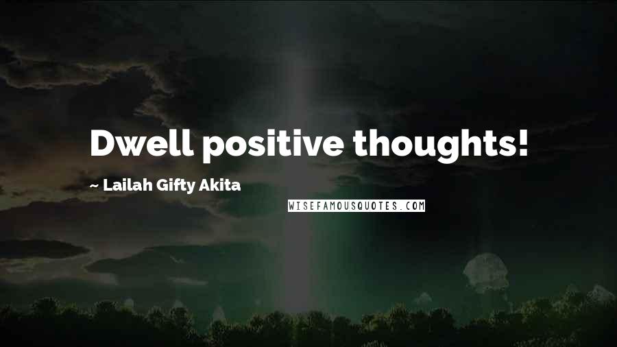 Lailah Gifty Akita Quotes: Dwell positive thoughts!