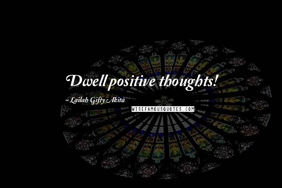 Lailah Gifty Akita Quotes: Dwell positive thoughts!