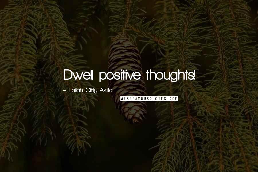 Lailah Gifty Akita Quotes: Dwell positive thoughts!