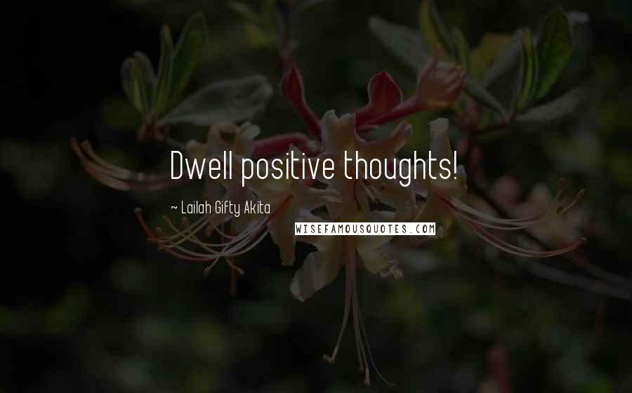 Lailah Gifty Akita Quotes: Dwell positive thoughts!