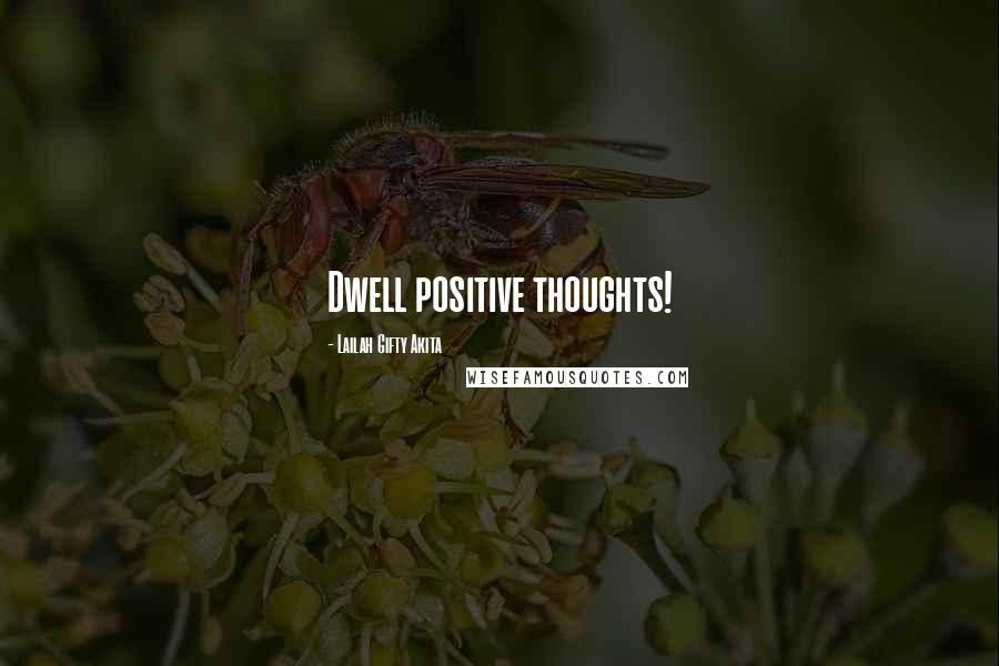Lailah Gifty Akita Quotes: Dwell positive thoughts!
