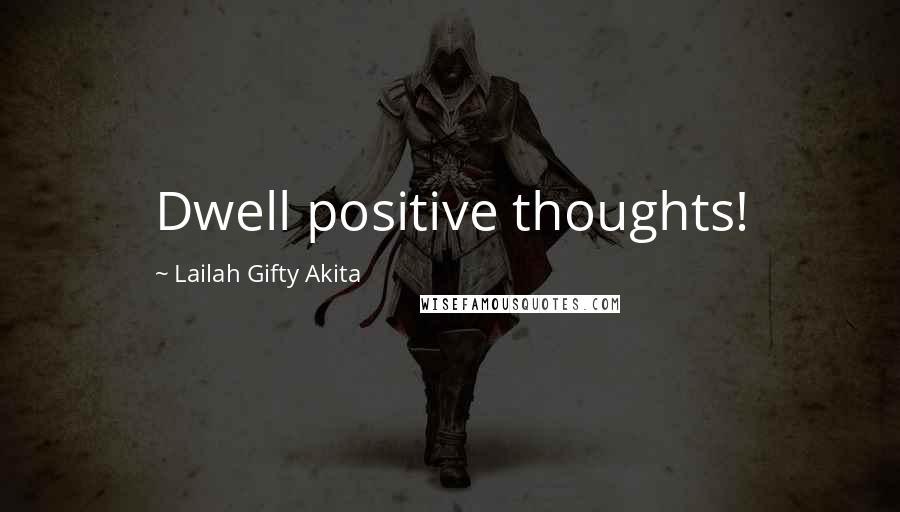 Lailah Gifty Akita Quotes: Dwell positive thoughts!