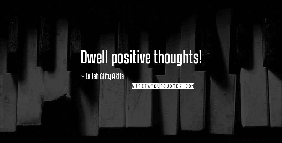 Lailah Gifty Akita Quotes: Dwell positive thoughts!