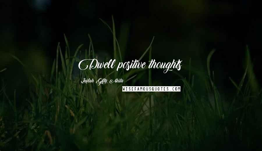 Lailah Gifty Akita Quotes: Dwell positive thoughts!