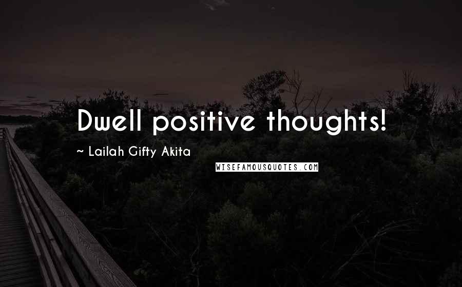 Lailah Gifty Akita Quotes: Dwell positive thoughts!