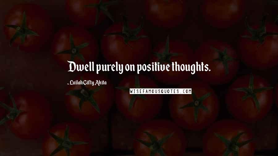 Lailah Gifty Akita Quotes: Dwell purely on positive thoughts.