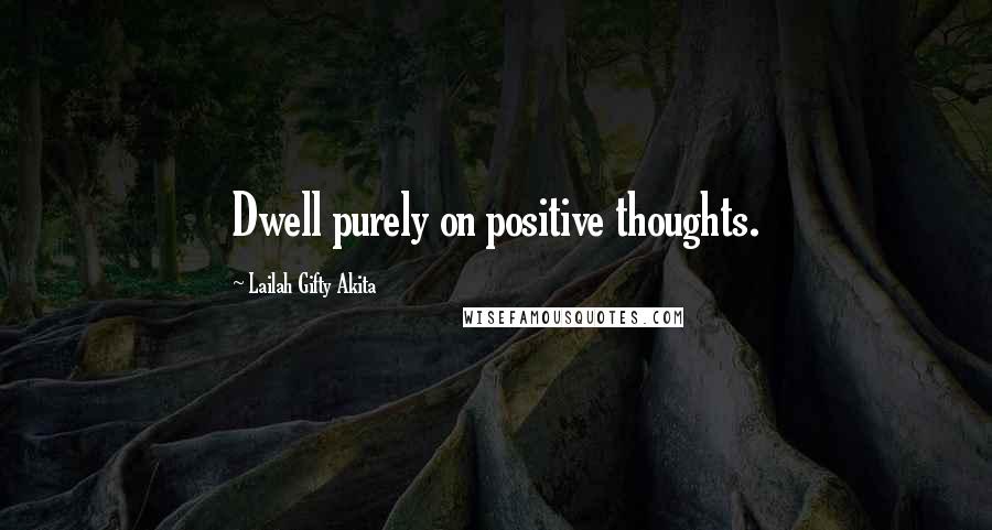 Lailah Gifty Akita Quotes: Dwell purely on positive thoughts.
