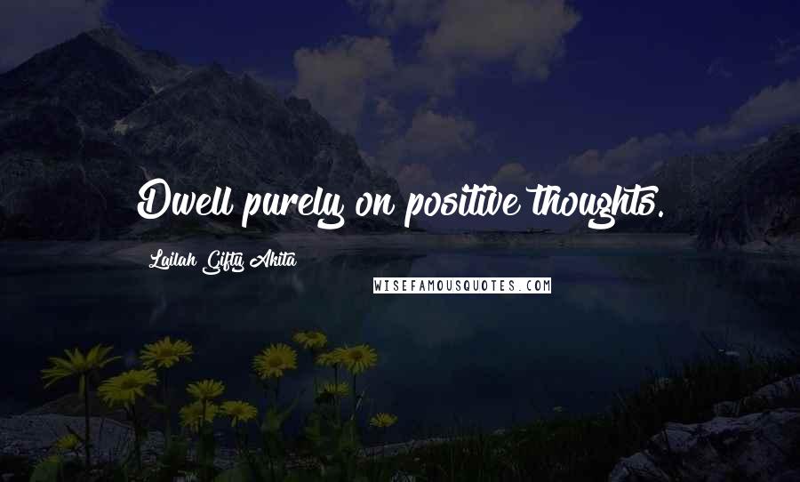 Lailah Gifty Akita Quotes: Dwell purely on positive thoughts.