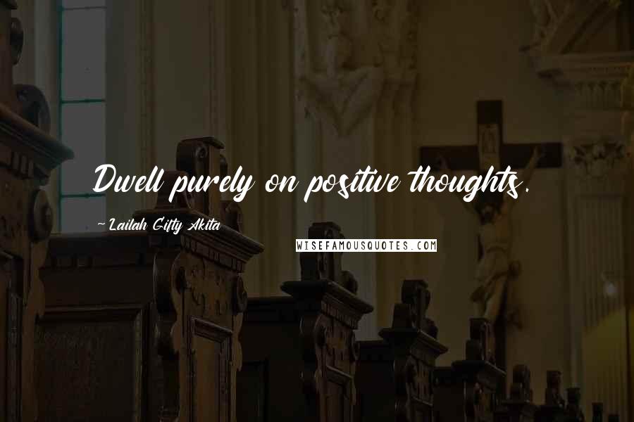 Lailah Gifty Akita Quotes: Dwell purely on positive thoughts.
