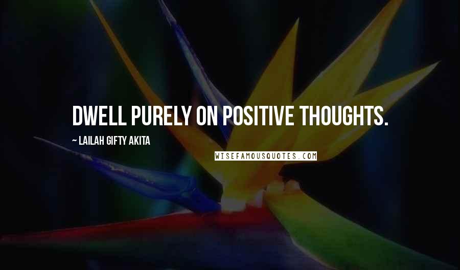 Lailah Gifty Akita Quotes: Dwell purely on positive thoughts.