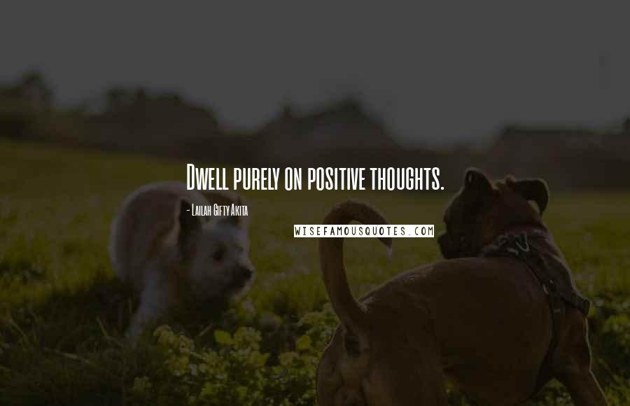 Lailah Gifty Akita Quotes: Dwell purely on positive thoughts.