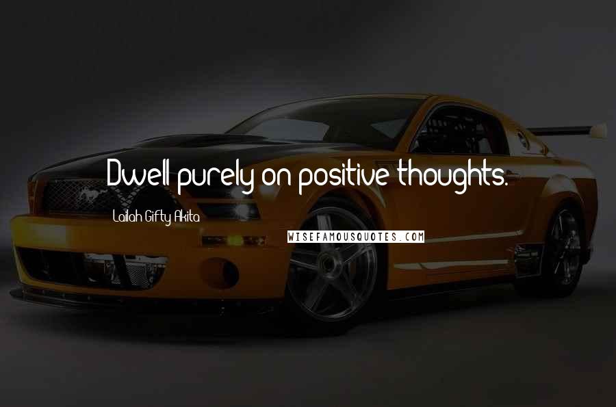 Lailah Gifty Akita Quotes: Dwell purely on positive thoughts.