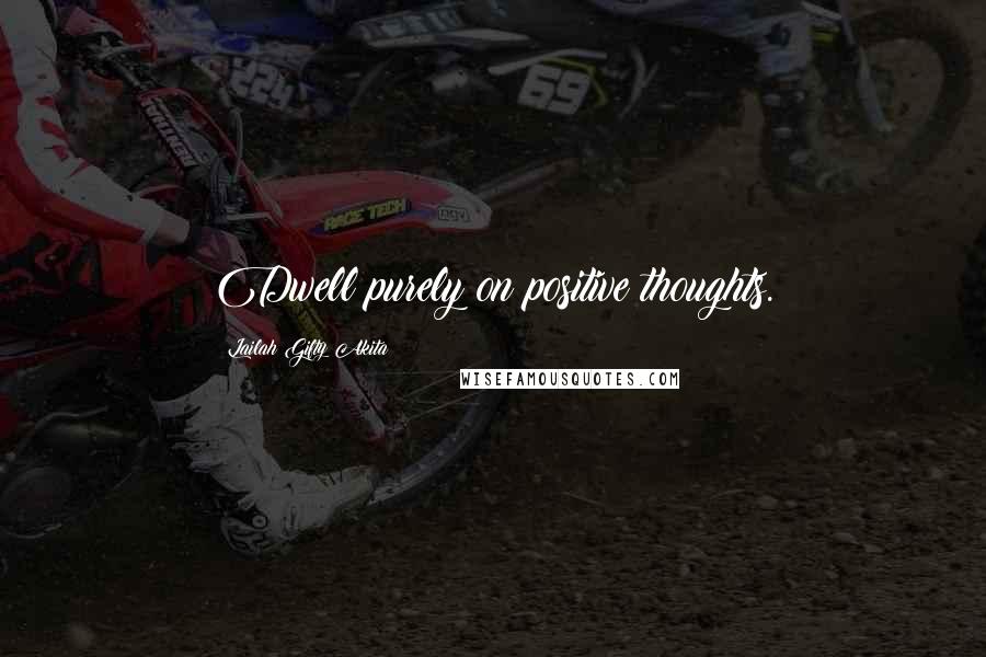 Lailah Gifty Akita Quotes: Dwell purely on positive thoughts.
