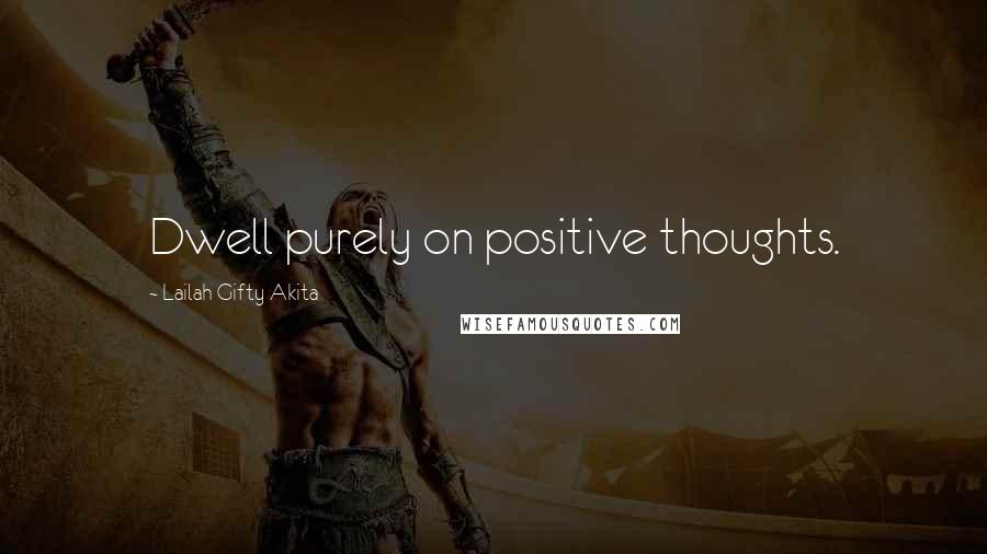 Lailah Gifty Akita Quotes: Dwell purely on positive thoughts.