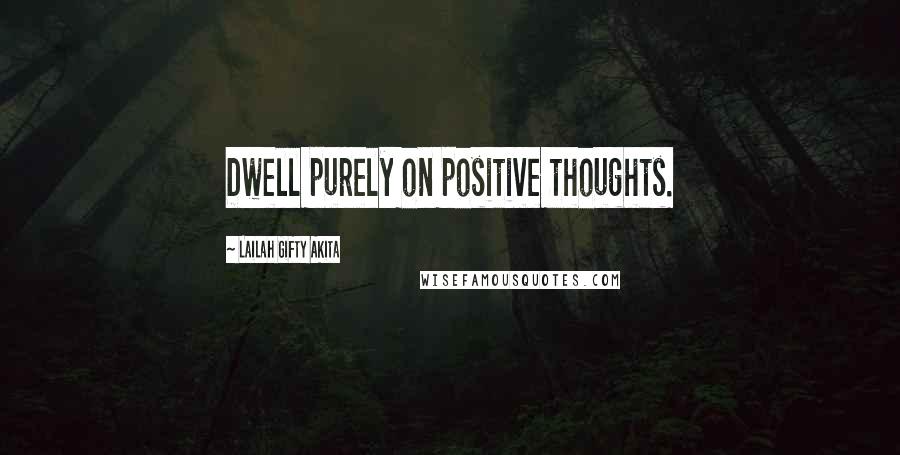 Lailah Gifty Akita Quotes: Dwell purely on positive thoughts.