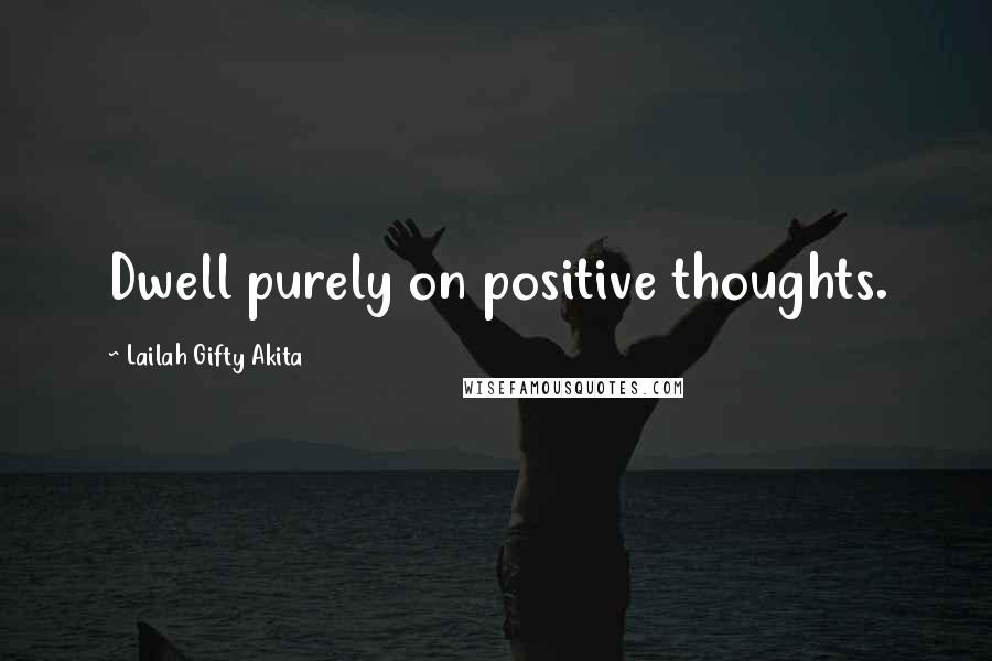Lailah Gifty Akita Quotes: Dwell purely on positive thoughts.