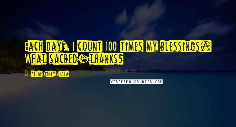 Lailah Gifty Akita Quotes: Each day, I count 100 times my blessings. What sacred-thanks?