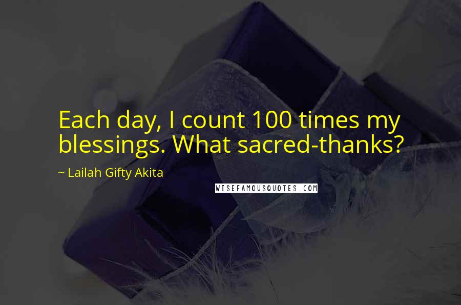 Lailah Gifty Akita Quotes: Each day, I count 100 times my blessings. What sacred-thanks?