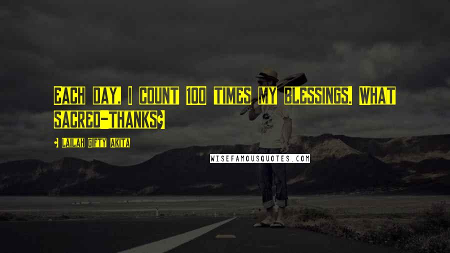 Lailah Gifty Akita Quotes: Each day, I count 100 times my blessings. What sacred-thanks?