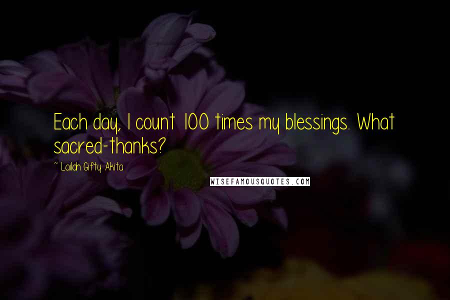 Lailah Gifty Akita Quotes: Each day, I count 100 times my blessings. What sacred-thanks?