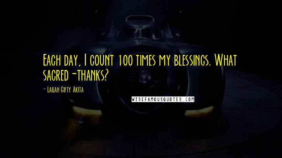 Lailah Gifty Akita Quotes: Each day, I count 100 times my blessings. What sacred-thanks?