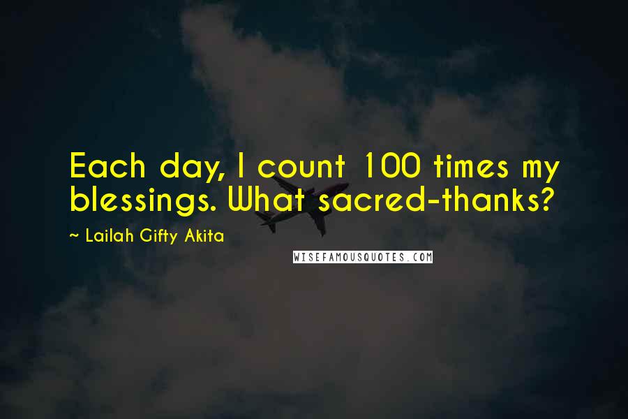 Lailah Gifty Akita Quotes: Each day, I count 100 times my blessings. What sacred-thanks?