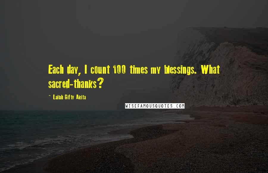 Lailah Gifty Akita Quotes: Each day, I count 100 times my blessings. What sacred-thanks?