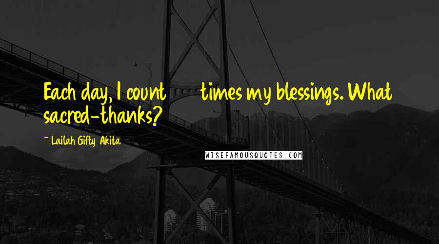 Lailah Gifty Akita Quotes: Each day, I count 100 times my blessings. What sacred-thanks?