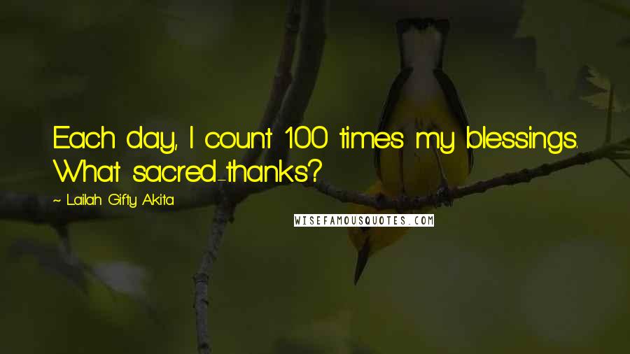 Lailah Gifty Akita Quotes: Each day, I count 100 times my blessings. What sacred-thanks?