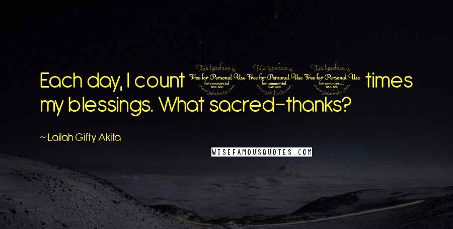 Lailah Gifty Akita Quotes: Each day, I count 100 times my blessings. What sacred-thanks?