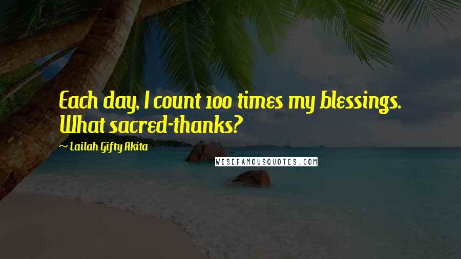 Lailah Gifty Akita Quotes: Each day, I count 100 times my blessings. What sacred-thanks?