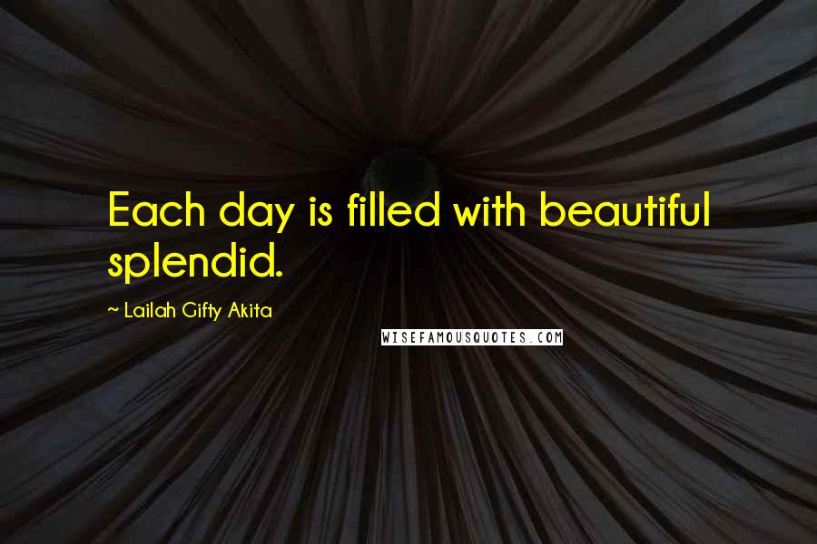 Lailah Gifty Akita Quotes: Each day is filled with beautiful splendid.