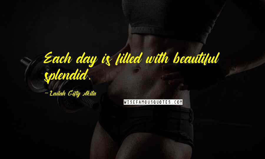 Lailah Gifty Akita Quotes: Each day is filled with beautiful splendid.