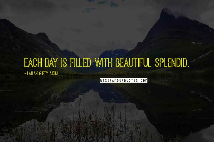 Lailah Gifty Akita Quotes: Each day is filled with beautiful splendid.