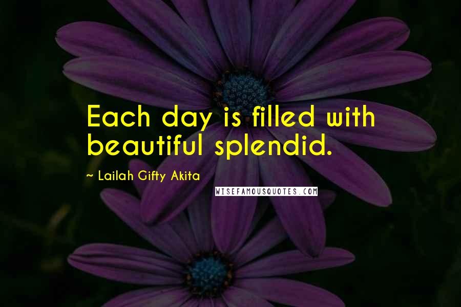 Lailah Gifty Akita Quotes: Each day is filled with beautiful splendid.