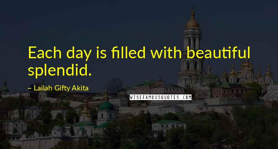 Lailah Gifty Akita Quotes: Each day is filled with beautiful splendid.