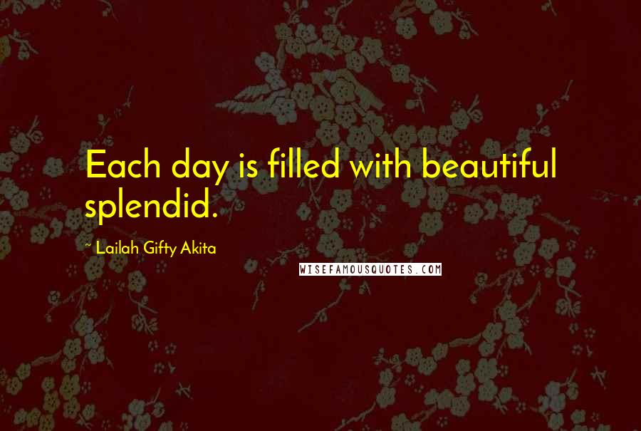 Lailah Gifty Akita Quotes: Each day is filled with beautiful splendid.